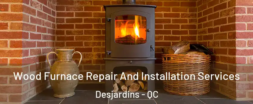 Wood Furnace Repair And Installation Services Desjardins - QC