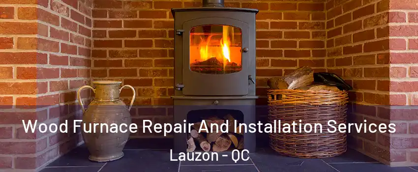  Wood Furnace Repair And Installation Services Lauzon - QC