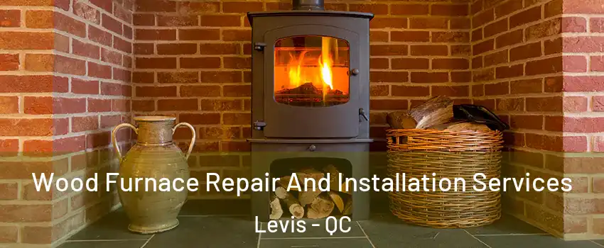 Wood Furnace Repair And Installation Services Levis - QC