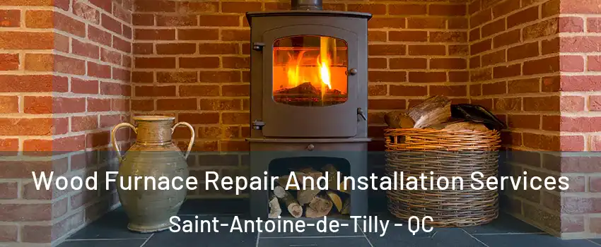  Wood Furnace Repair And Installation Services Saint-Antoine-de-Tilly - QC