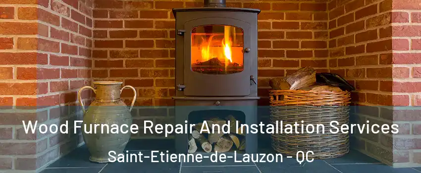 Wood Furnace Repair And Installation Services Saint-Etienne-de-Lauzon - QC