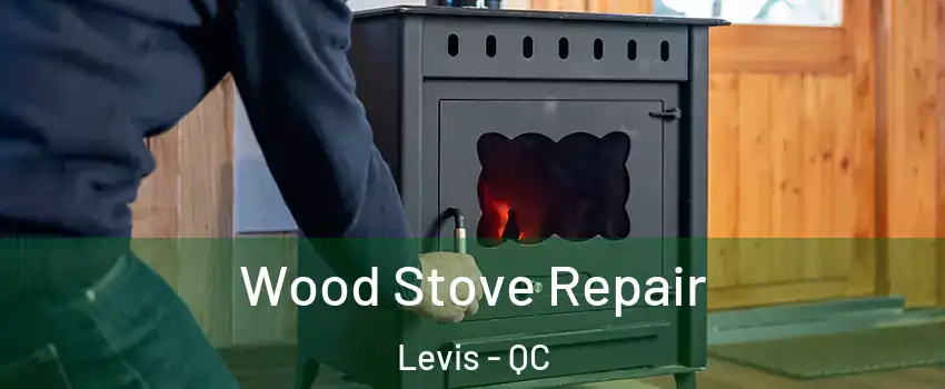 Wood Stove Repair Levis - QC